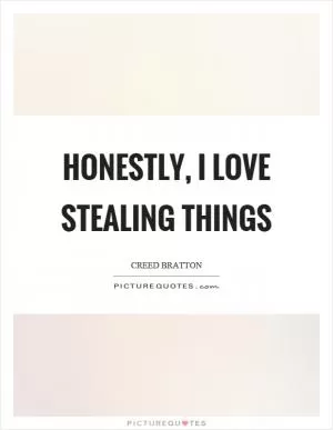 Honestly, I love stealing things Picture Quote #1