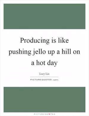 Producing is like pushing jello up a hill on a hot day Picture Quote #1