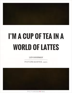 I’m a cup of tea in a world of lattes Picture Quote #1