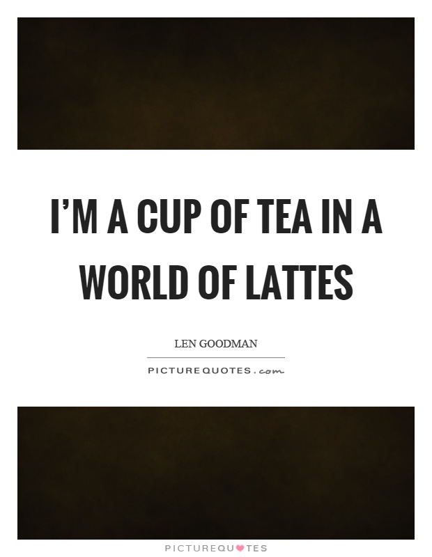 I'm a cup of tea in a world of lattes Picture Quote #1