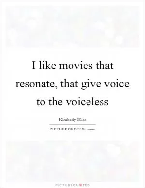 I like movies that resonate, that give voice to the voiceless Picture Quote #1