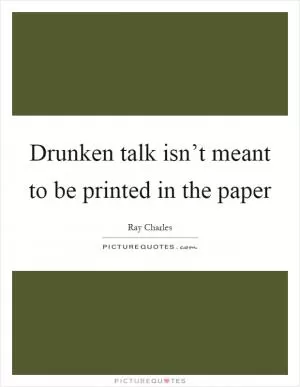 Drunken talk isn’t meant to be printed in the paper Picture Quote #1