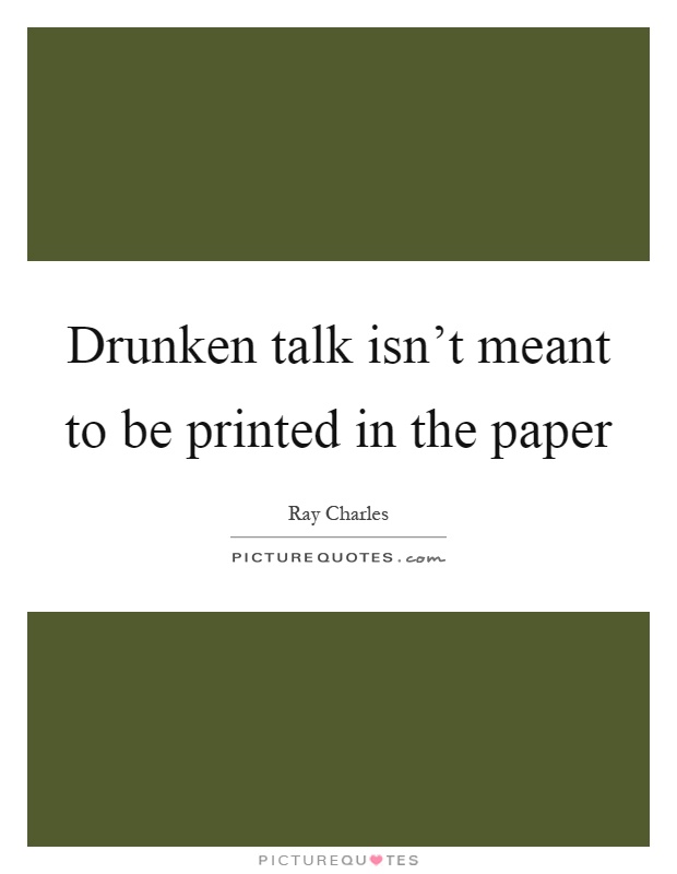 Drunken talk isn't meant to be printed in the paper Picture Quote #1