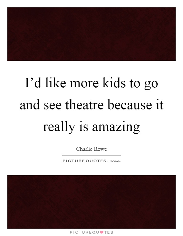 I'd like more kids to go and see theatre because it really is amazing Picture Quote #1