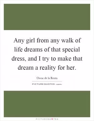 Any girl from any walk of life dreams of that special dress, and I try to make that dream a reality for her Picture Quote #1