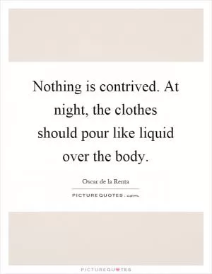 Nothing is contrived. At night, the clothes should pour like liquid over the body Picture Quote #1