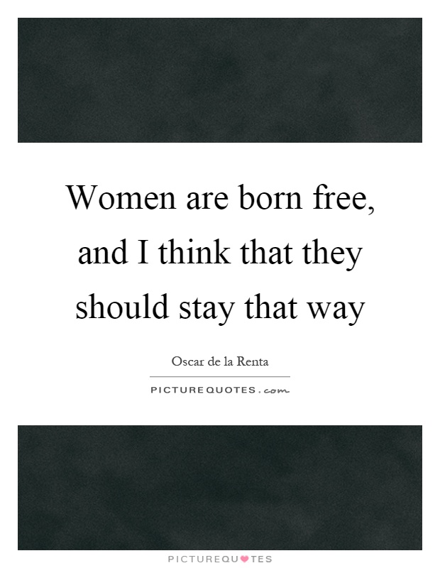 Women are born free, and I think that they should stay that way Picture Quote #1