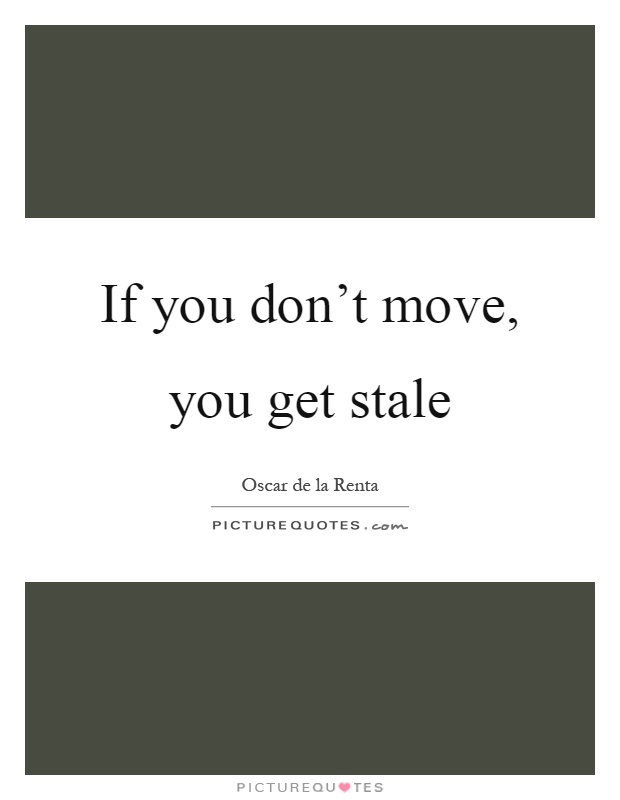 If you don't move, you get stale Picture Quote #1