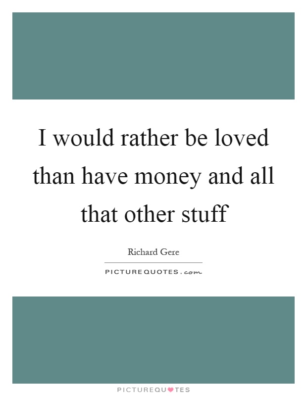 I would rather be loved than have money and all that other stuff Picture Quote #1