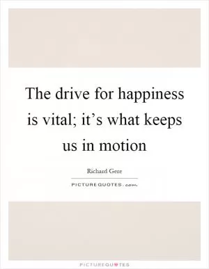 The drive for happiness is vital; it’s what keeps us in motion Picture Quote #1