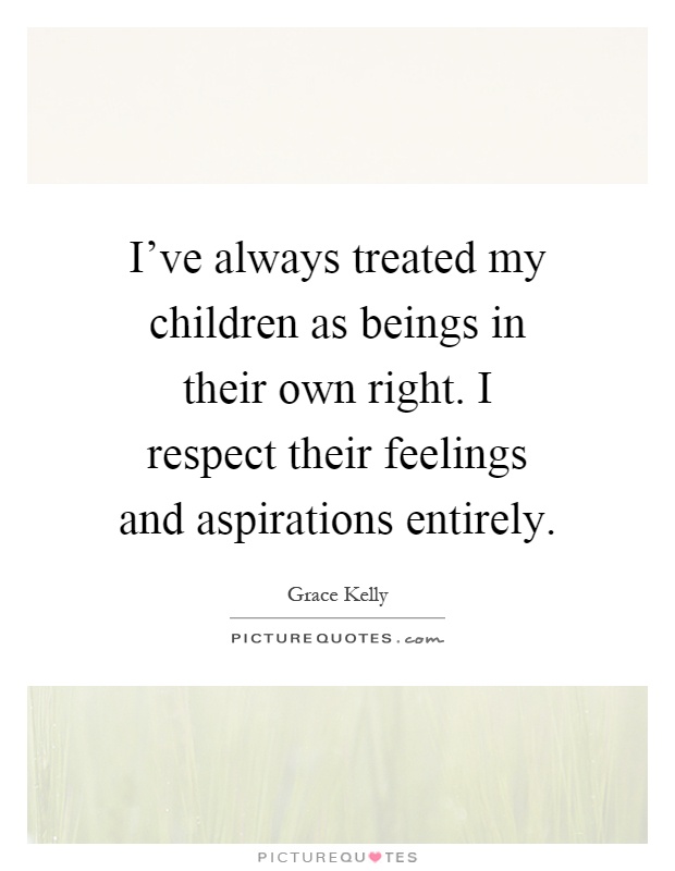 I’ve always treated my children as beings in their own right. I respect their feelings and aspirations entirely Picture Quote #1