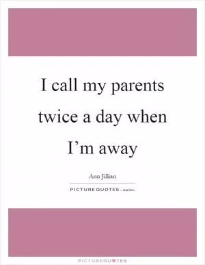 I call my parents twice a day when I’m away Picture Quote #1