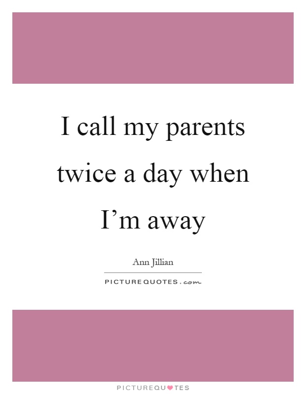 I call my parents twice a day when I'm away Picture Quote #1