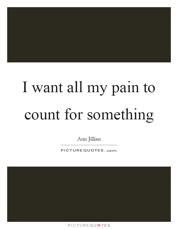 I want all my pain to count for something Picture Quote #1