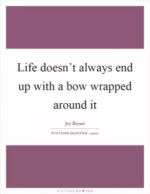 Life doesn’t always end up with a bow wrapped around it Picture Quote #1