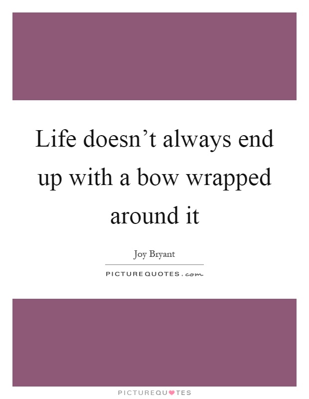 Life doesn't always end up with a bow wrapped around it Picture Quote #1