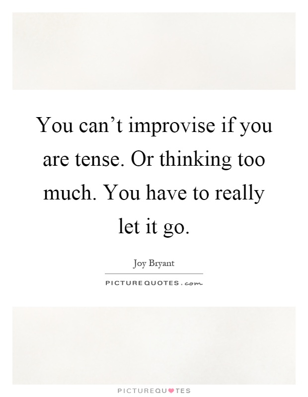 You can't improvise if you are tense. Or thinking too much. You have to really let it go Picture Quote #1