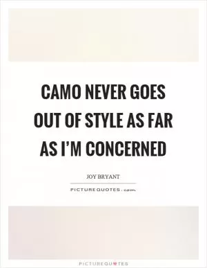 Camo never goes out of style as far as I’m concerned Picture Quote #1