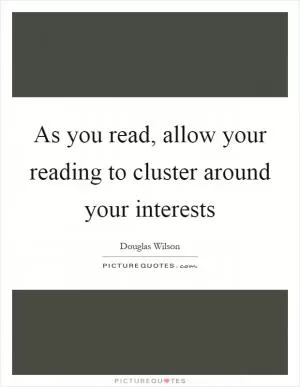 As you read, allow your reading to cluster around your interests Picture Quote #1