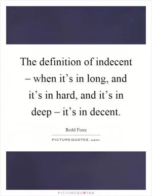 The definition of indecent – when it’s in long, and it’s in hard, and it’s in deep – it’s in decent Picture Quote #1