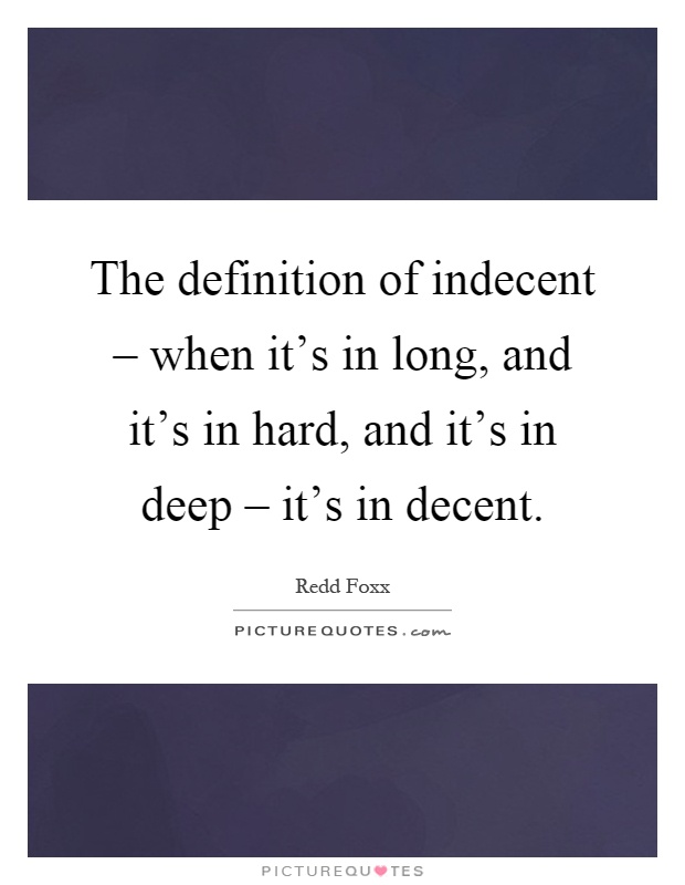 The definition of indecent – when it's in long, and it's in hard, and it's in deep – it's in decent Picture Quote #1