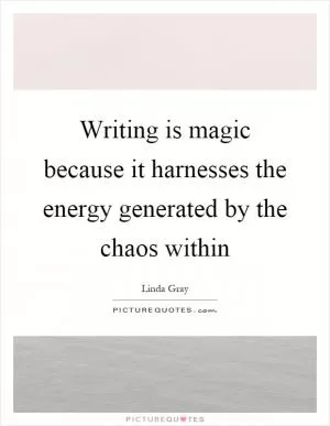 Writing is magic because it harnesses the energy generated by the chaos within Picture Quote #1