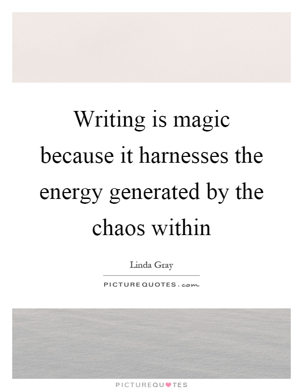 Writing is magic because it harnesses the energy generated by the chaos within Picture Quote #1