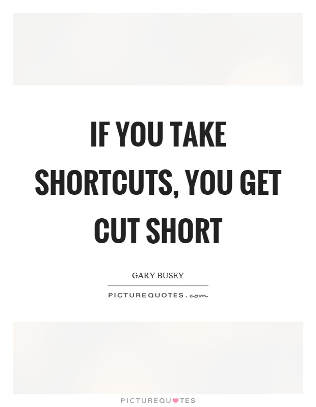 If you take shortcuts, you get cut short Picture Quote #1