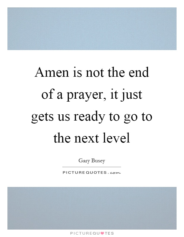 Amen is not the end of a prayer, it just gets us ready to go to the next level Picture Quote #1