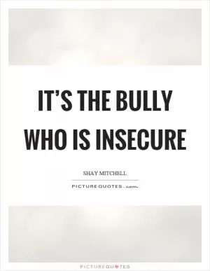 It’s the bully who is insecure Picture Quote #1