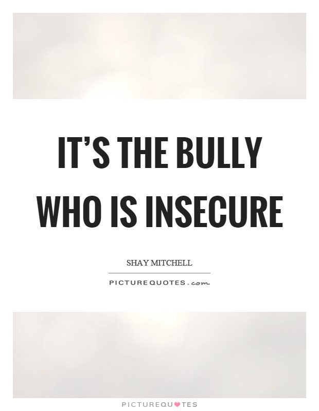 It's the bully who is insecure Picture Quote #1