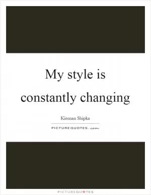 My style is constantly changing Picture Quote #1