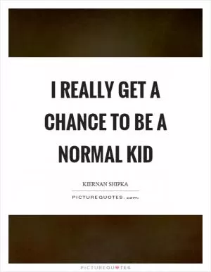 I really get a chance to be a normal kid Picture Quote #1