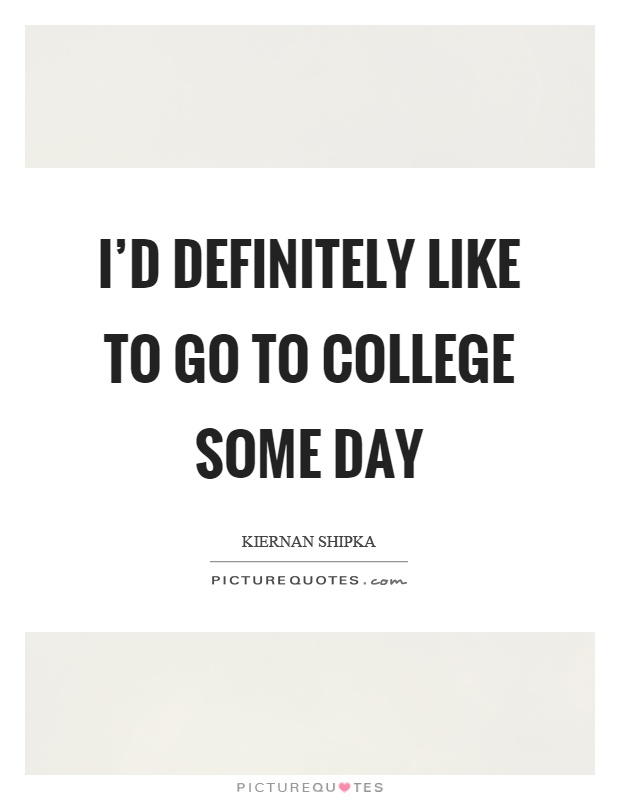 I'd definitely like to go to college some day Picture Quote #1