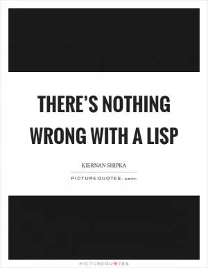 There’s nothing wrong with a lisp Picture Quote #1