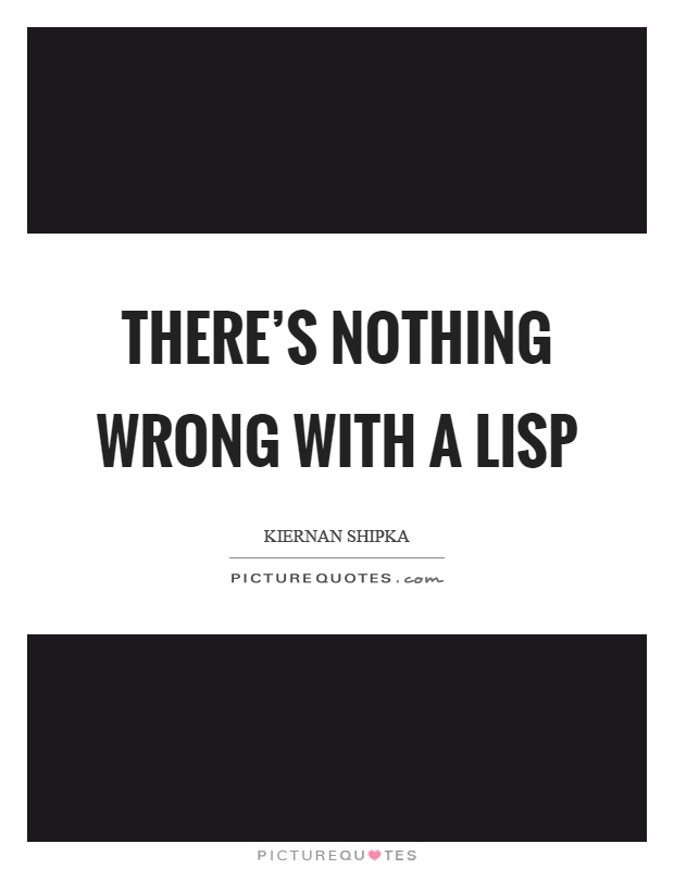 There's nothing wrong with a lisp Picture Quote #1