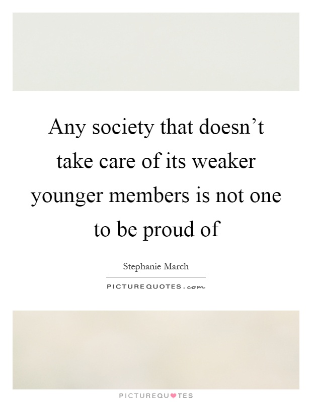 Any society that doesn't take care of its weaker younger members is not one to be proud of Picture Quote #1