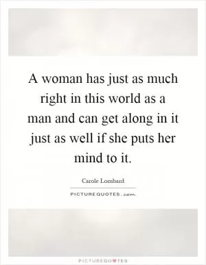 A woman has just as much right in this world as a man and can get along in it just as well if she puts her mind to it Picture Quote #1