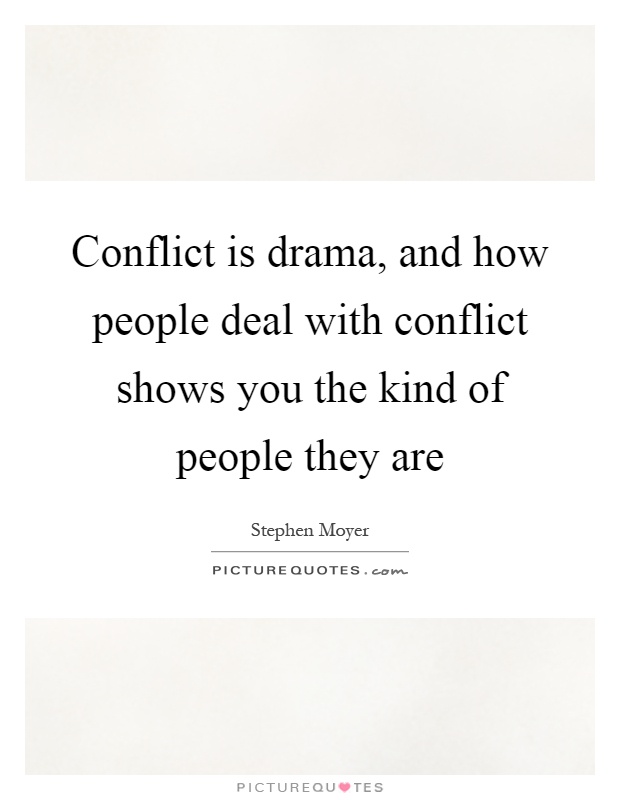 Conflict is drama, and how people deal with conflict shows you the kind of people they are Picture Quote #1