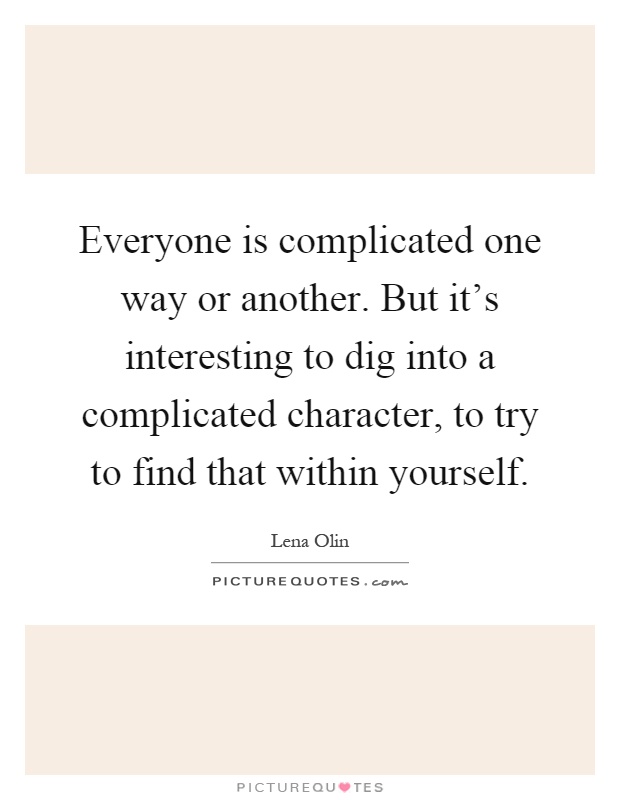 Everyone is complicated one way or another. But it's interesting to dig into a complicated character, to try to find that within yourself Picture Quote #1