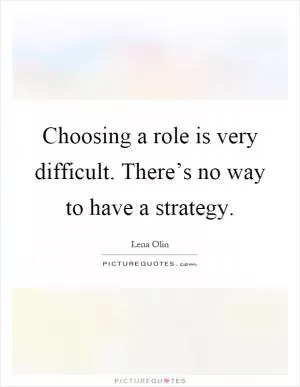 Choosing a role is very difficult. There’s no way to have a strategy Picture Quote #1