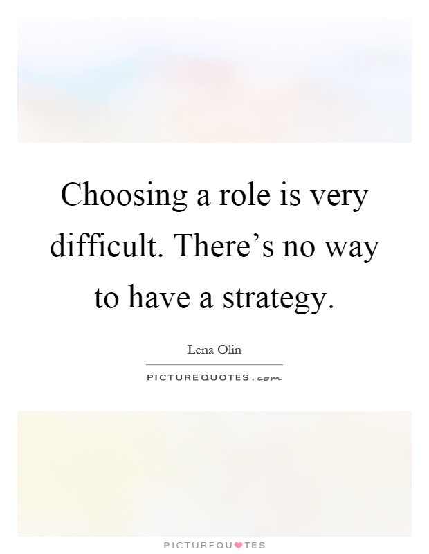 Choosing a role is very difficult. There's no way to have a strategy Picture Quote #1