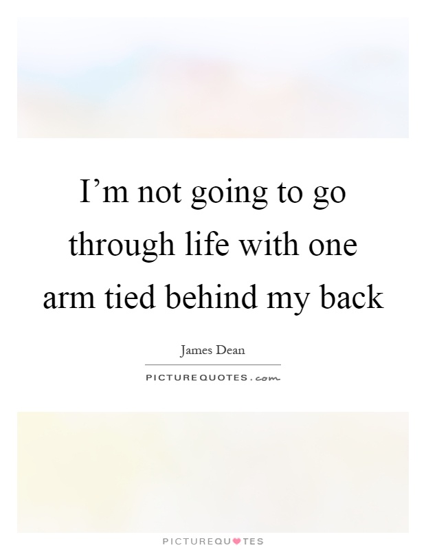 I'm not going to go through life with one arm tied behind my back Picture Quote #1