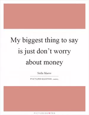 My biggest thing to say is just don’t worry about money Picture Quote #1
