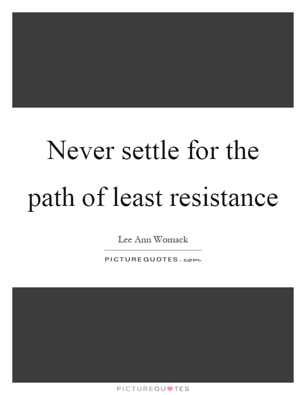 Never settle for the path of least resistance Picture Quote #1