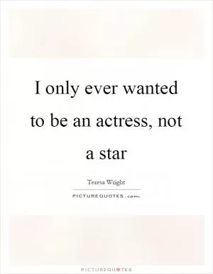 I only ever wanted to be an actress, not a star Picture Quote #1