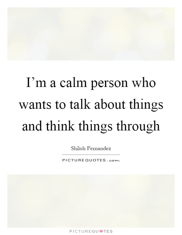 I'm a calm person who wants to talk about things and think things through Picture Quote #1