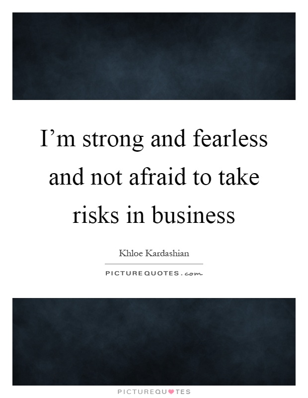 I'm strong and fearless and not afraid to take risks in business Picture Quote #1