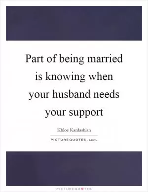 Part of being married is knowing when your husband needs your support Picture Quote #1