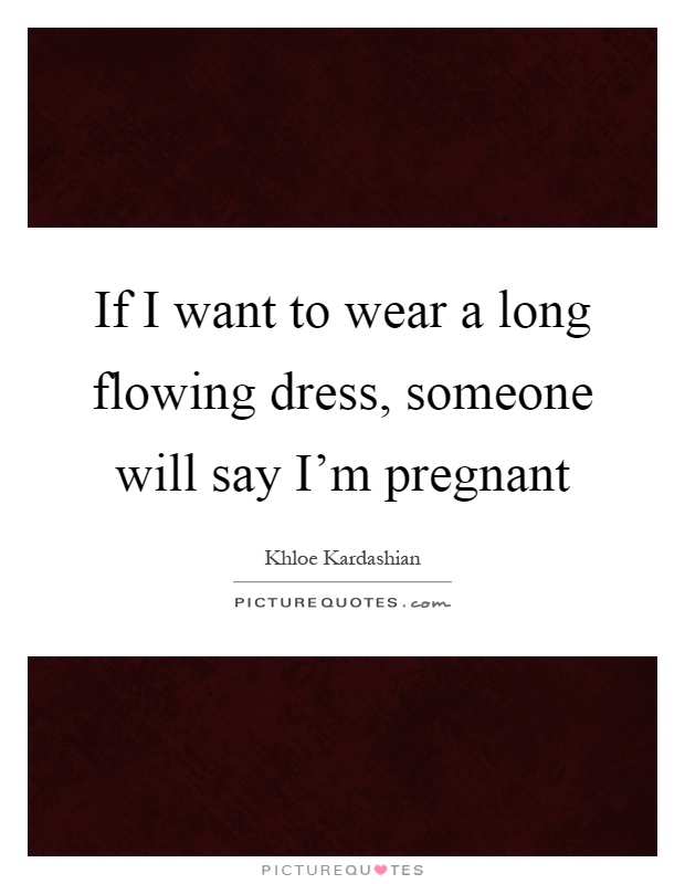 If I want to wear a long flowing dress, someone will say I'm pregnant Picture Quote #1